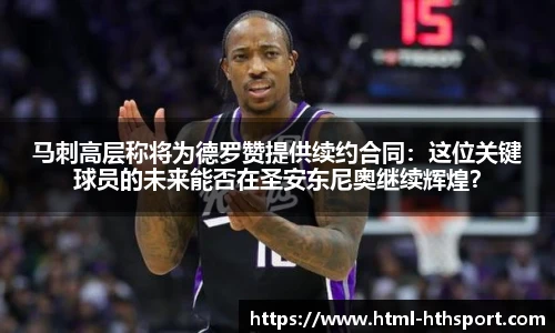 马刺高层称将为德罗赞提供续约合同：这位关键球员的未来能否在圣安东尼奥继续辉煌？
