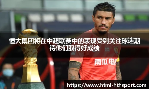 恒大集团将在中超联赛中的表现受到关注球迷期待他们取得好成绩