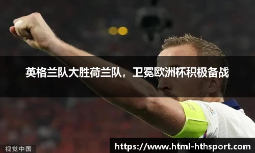 英格兰队大胜荷兰队，卫冕欧洲杯积极备战
