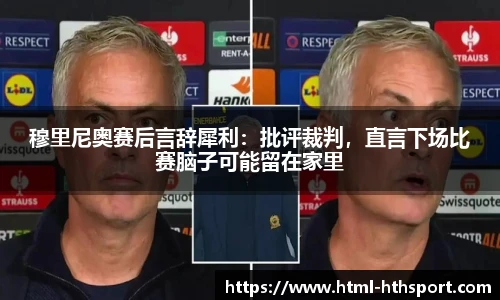 穆里尼奥赛后言辞犀利：批评裁判，直言下场比赛脑子可能留在家里