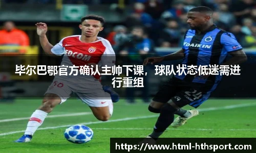 毕尔巴鄂官方确认主帅下课，球队状态低迷需进行重组