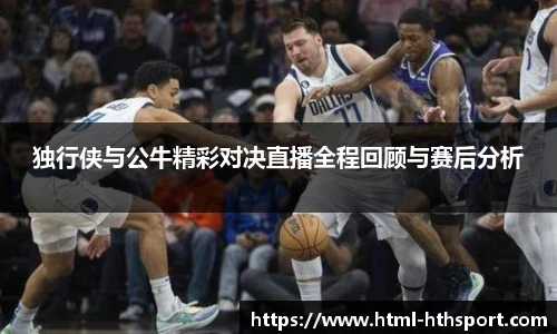 独行侠与公牛精彩对决直播全程回顾与赛后分析