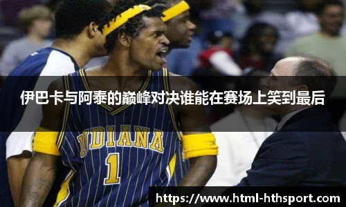 伊巴卡与阿泰的巅峰对决谁能在赛场上笑到最后