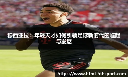 穆西亚拉：年轻天才如何引领足球新时代的崛起与发展