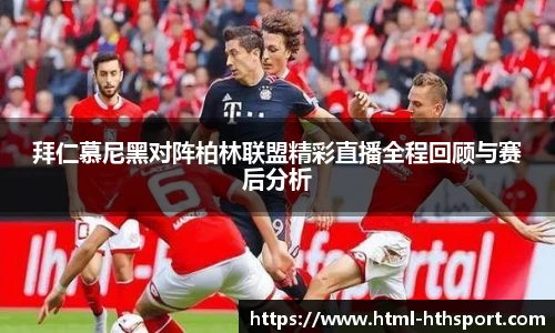 拜仁慕尼黑对阵柏林联盟精彩直播全程回顾与赛后分析