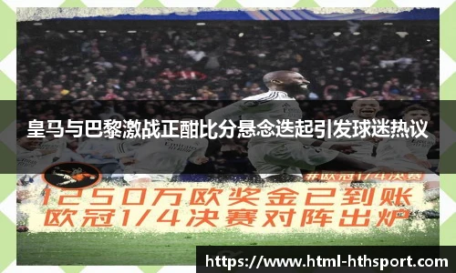 皇马与巴黎激战正酣比分悬念迭起引发球迷热议