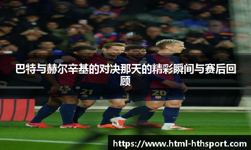 巴特与赫尔辛基的对决那天的精彩瞬间与赛后回顾