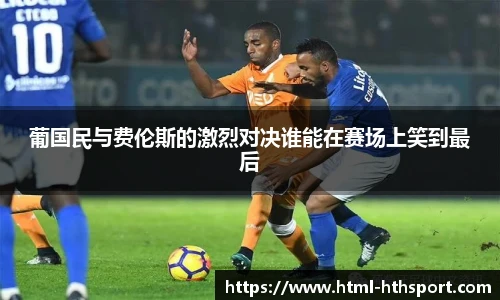 葡国民与费伦斯的激烈对决谁能在赛场上笑到最后
