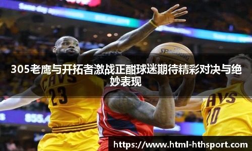 305老鹰与开拓者激战正酣球迷期待精彩对决与绝妙表现