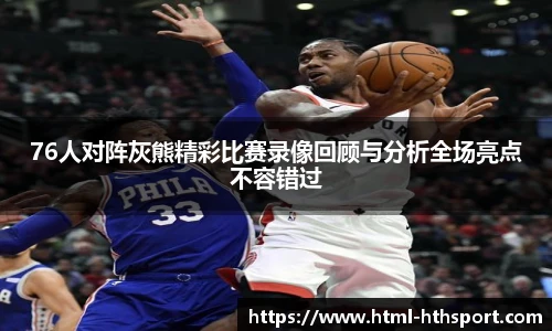 76人对阵灰熊精彩比赛录像回顾与分析全场亮点不容错过