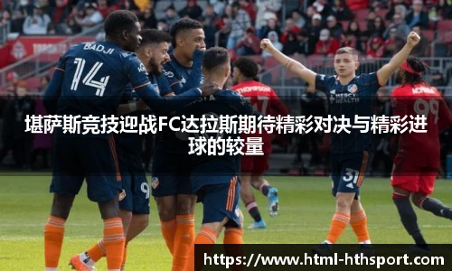 堪萨斯竞技迎战FC达拉斯期待精彩对决与精彩进球的较量