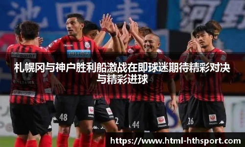 札幌冈与神户胜利船激战在即球迷期待精彩对决与精彩进球