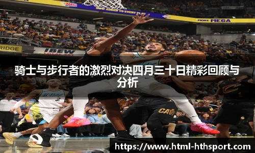 骑士与步行者的激烈对决四月三十日精彩回顾与分析